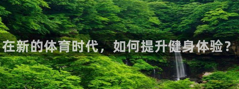 MK体育官网下载招商电话地址是多少：在新的体育时代，如何提升