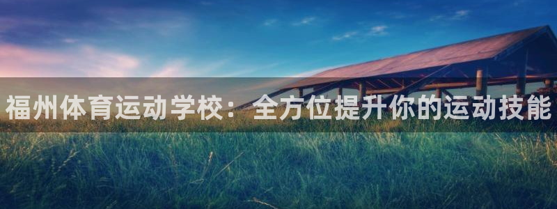 MK体育官网下载平台注册流程视频：福州体育运动学校：