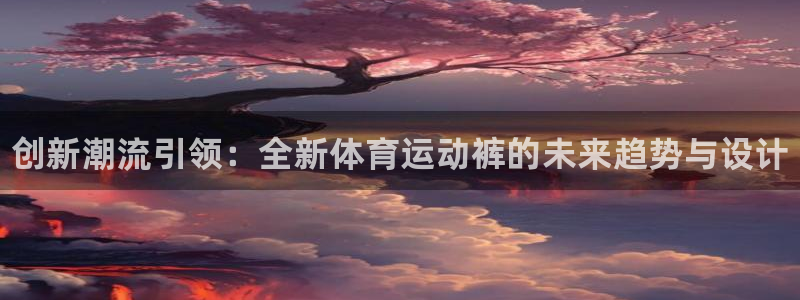 MK体育官网下载平台APP：创新潮流引领：全新体育运