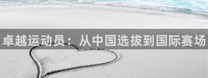 MK体育官网下载平台注册要钱吗：卓越运动员：从中国选拔到国际