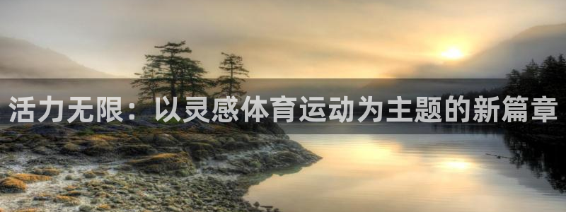 MK体育官网下载招商电话地址查询：活力无限：以灵感体育运动为