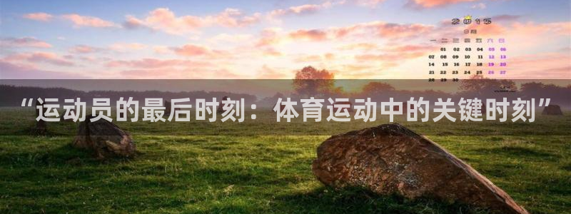 MK体育官网下载：“运动员的最后时刻：体育运动中的关键时刻”