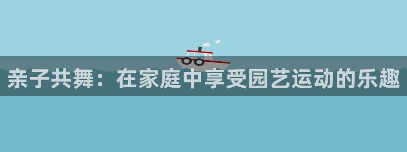 MK体育官网下载：亲子共舞：在家庭中享受园艺运动的乐趣