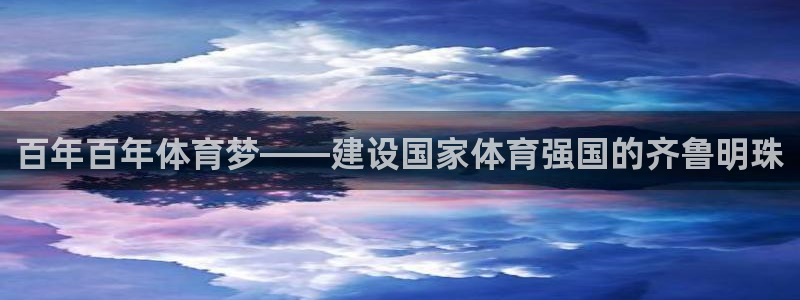 MK体育官网下载软件：百年百年体育梦——建设国家体育强国的齐