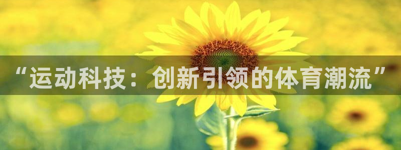 MK体育官网下载平台注册：“运动科技：创新引领的体育潮流”